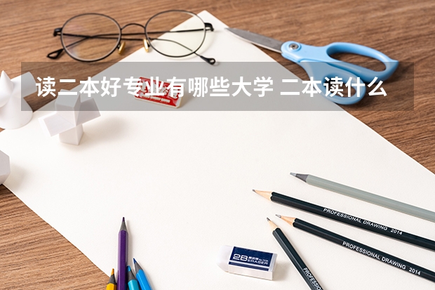 读二本好专业有哪些大学 二本读什么专业好