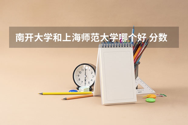 南开大学和上海师范大学哪个好 分数线对比
