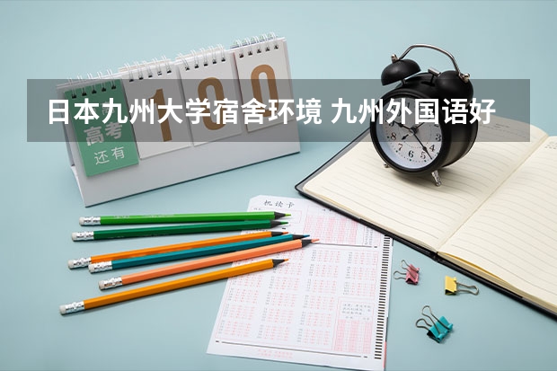 日本九州大学宿舍环境 九州外国语好不好