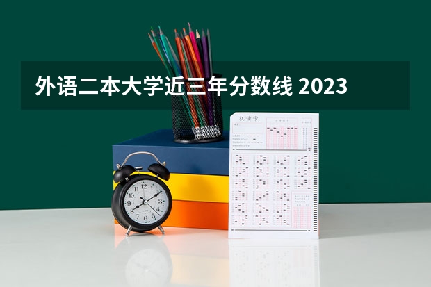 外语二本大学近三年分数线 2023全国二本大学排名和录取分数线