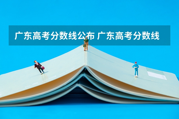 广东高考分数线公布 广东高考分数线一览表 如果不久前进行的八省联考是高考的话各大高校录取分数线会不会有所降低?