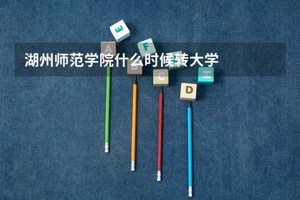 湖州师范学院什么时候转大学