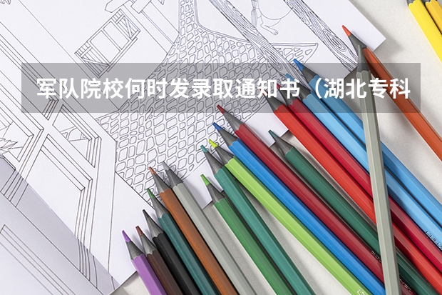 军队院校何时发录取通知书（湖北专科提前批报考时间和截止时间）