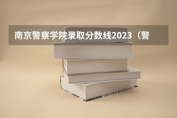 南京警察学院录取分数线2023（警校的最低分数、要求。）