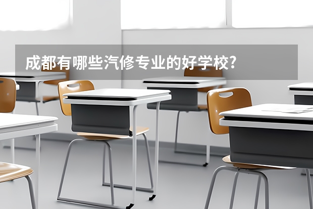 成都有哪些汽修专业的好学校?