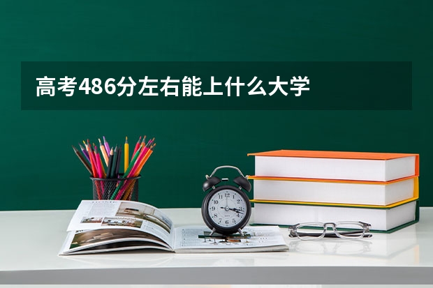 高考486分左右能上什么大学