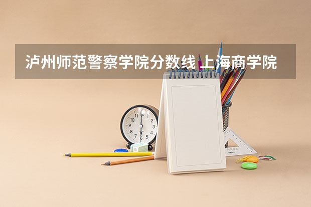 泸州师范警察学院分数线 上海商学院录取分数线