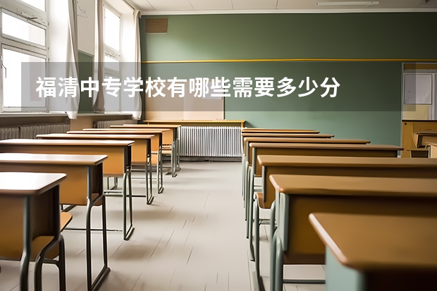 福清中专学校有哪些需要多少分