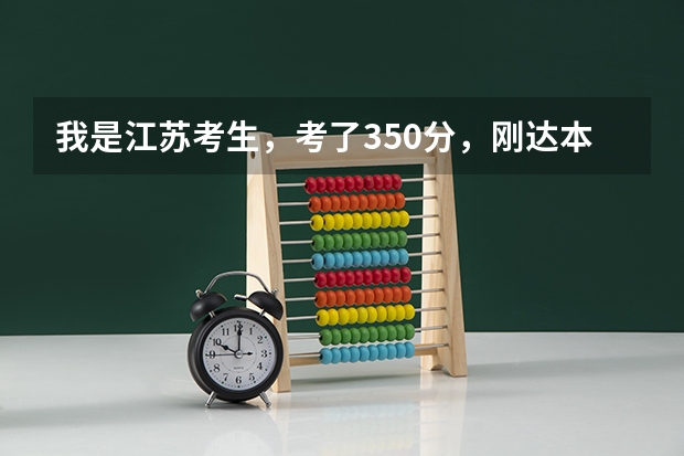 我是江苏考生,考了350分,刚达本一线,等级一A一B请问如何填报志愿