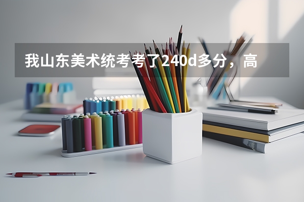 我山东美术统考考了240d多分,高考能考400左右,那么省内外的大学和院校我可以报哪个学校?我是文科生。
