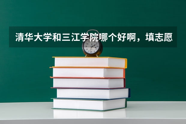 清华大学和三江学院哪个好啊，填志愿纠结中