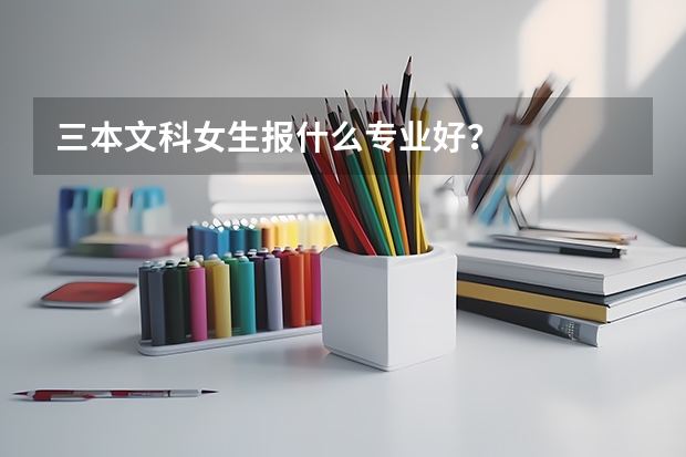 三本文科女生报什么专业好？