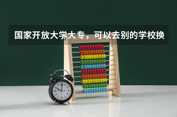 国家开放大学大专，可以去别的学校换专业进修本科吗
