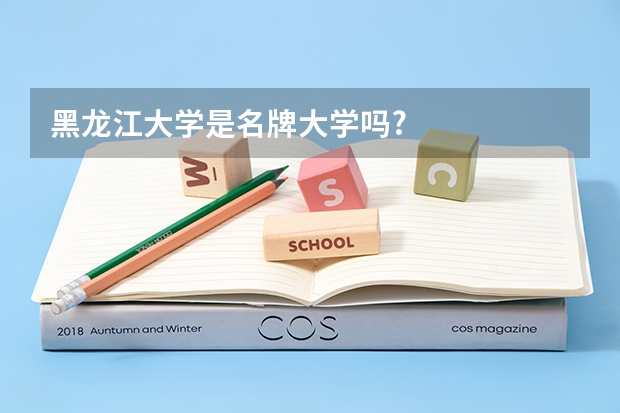 黑龙江大学是名牌大学吗?