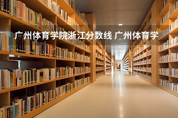 广州体育学院浙江分数线 广州体育学院分数线