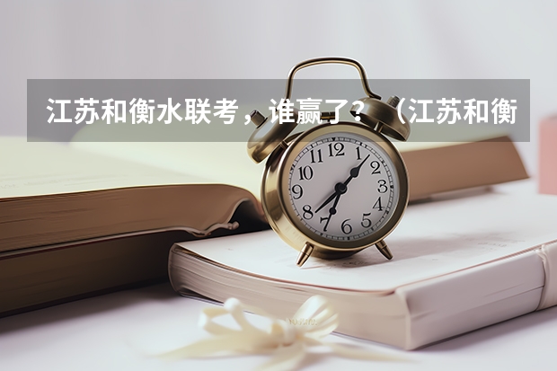 江苏和衡水联考，谁赢了？（江苏和衡水联考江苏赢了还是输了？）