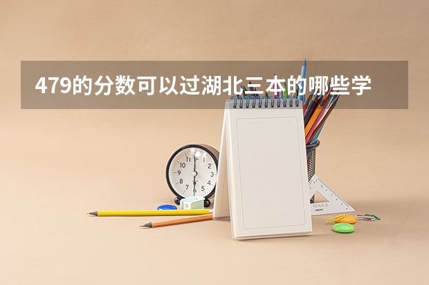 479的分数可以过湖北三本的哪些学校？