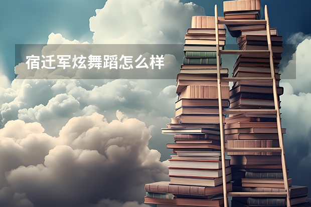 宿迁军炫舞蹈怎么样