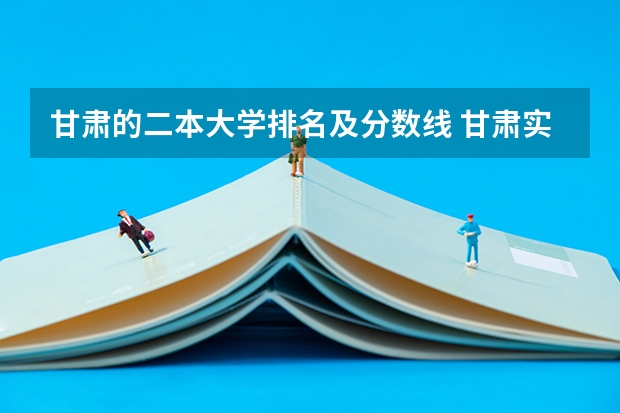 甘肃的二本大学排名及分数线 甘肃实力最强的二本大学-甘肃最好最有潜力的二本大学（参考）