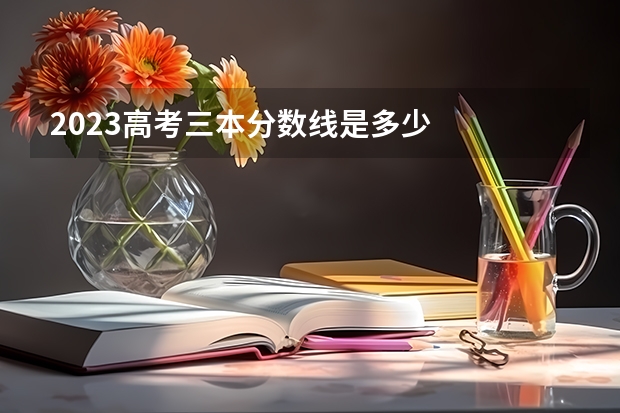 2023高考三本分数线是多少