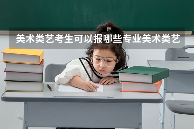 美术类艺考生可以报哪些专业美术类艺考生可以报哪些专业推荐