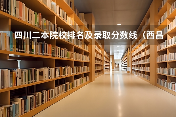 四川二本院校排名及录取分数线（西昌学院公费师范生录取分数线）