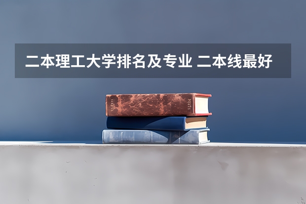 二本理工大学排名及专业 二本线最好的十所大学排名榜