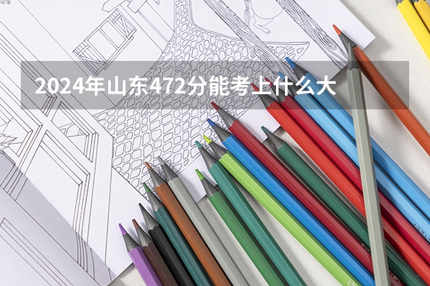 2024年山东472分能考上什么大学?