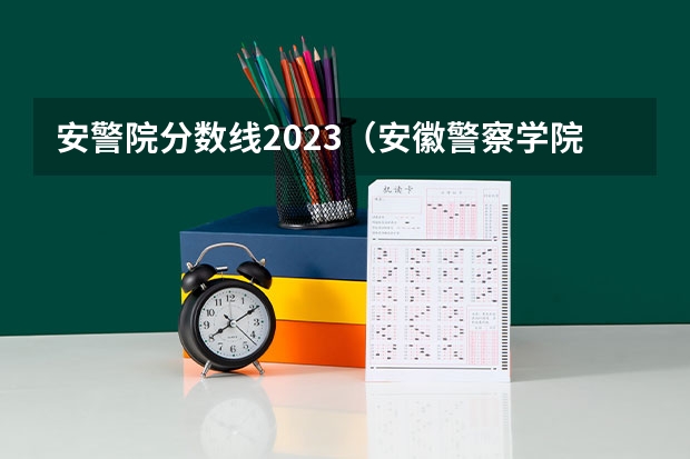 安警院分数线2023（安徽警察学院分数线）