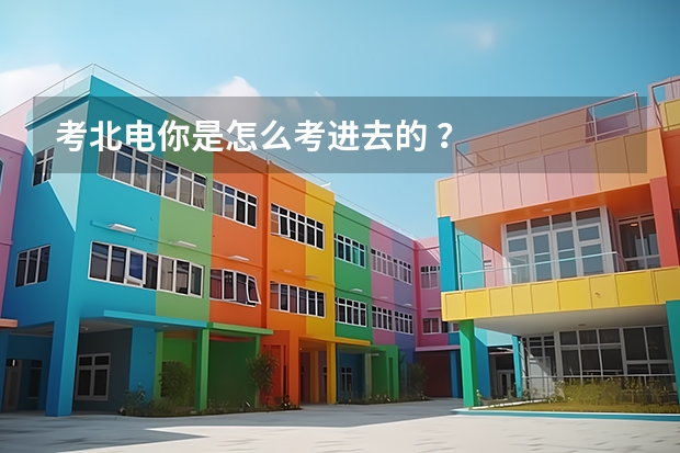 考北电你是怎么考进去的 ？