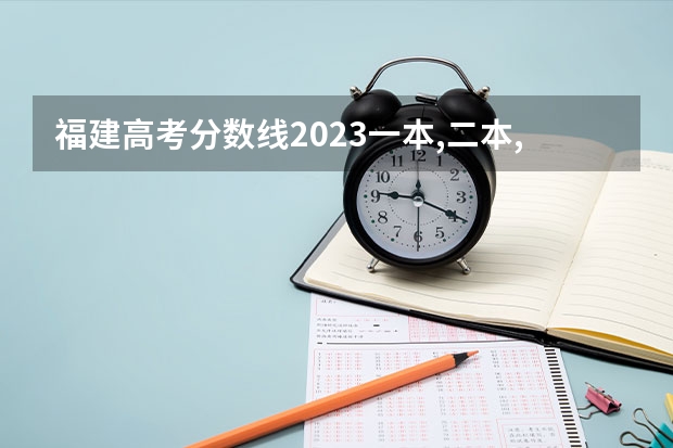 福建高考分数线2023一本,二本,专科分数线（福建二本大学排名表）