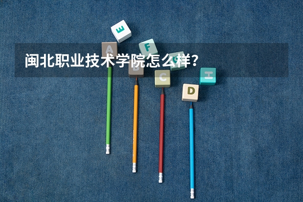 闽北职业技术学院怎么样？