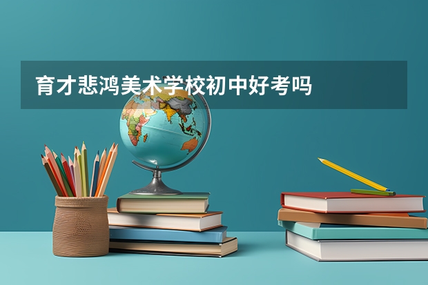育才悲鸿美术学校初中好考吗
