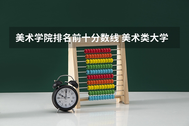 美术学院排名前十分数线 美术类大学排名及录取分数线全部