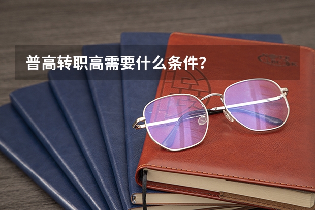 普高转职高需要什么条件？
