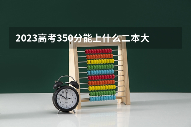2023高考350分能上什么二本大学