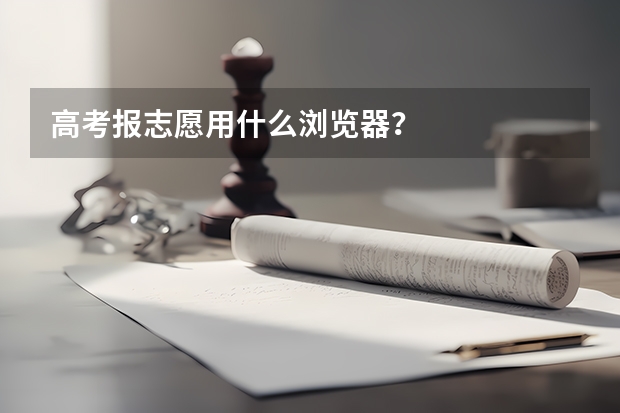 高考报志愿用什么浏览器？