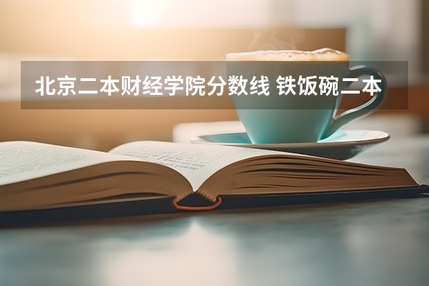 北京二本财经学院分数线 铁饭碗二本大学排名