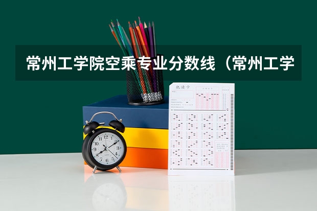 常州工学院空乘专业分数线(常州工学院招生章程)