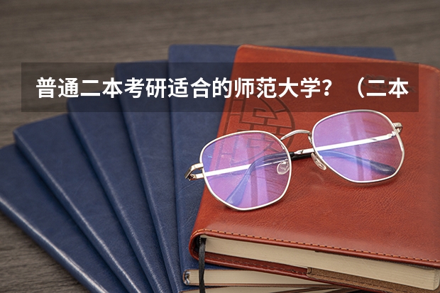 普通二本考研适合的师范大学？（二本考研必上的学校）