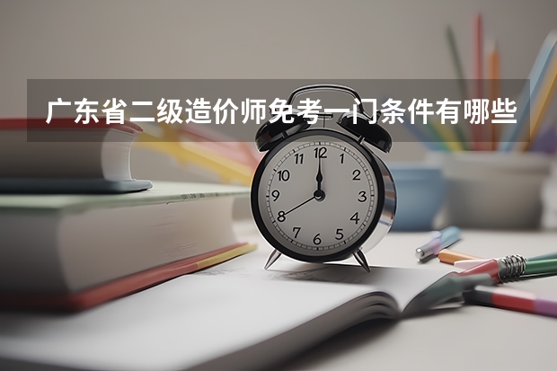 广东省二级造价师免考一门条件有哪些