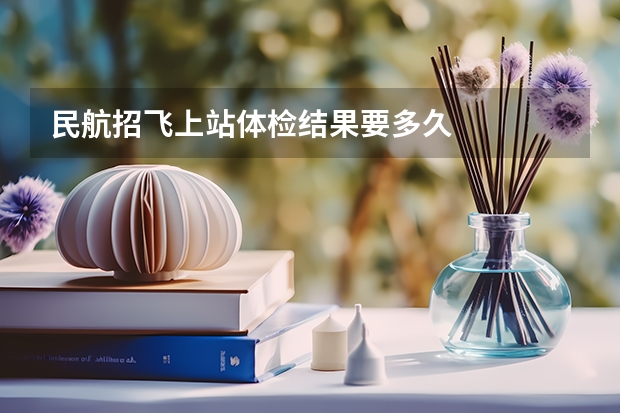 民航招飞上站体检结果要多久