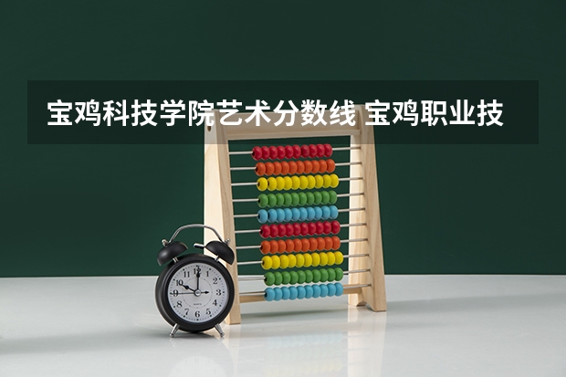 宝鸡科技学院艺术分数线 宝鸡职业技术学院是公办还是民办