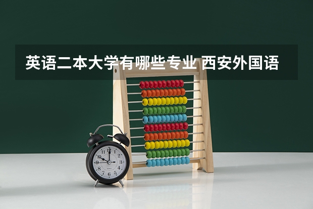 英语二本大学有哪些专业 西安外国语大学二本有什么专业