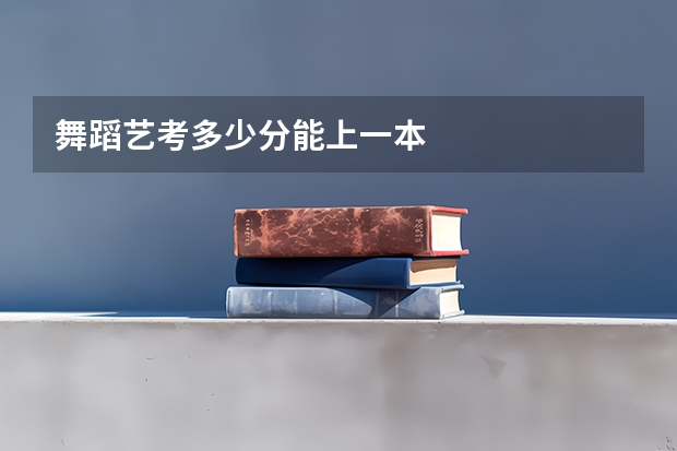 舞蹈艺考多少分能上一本