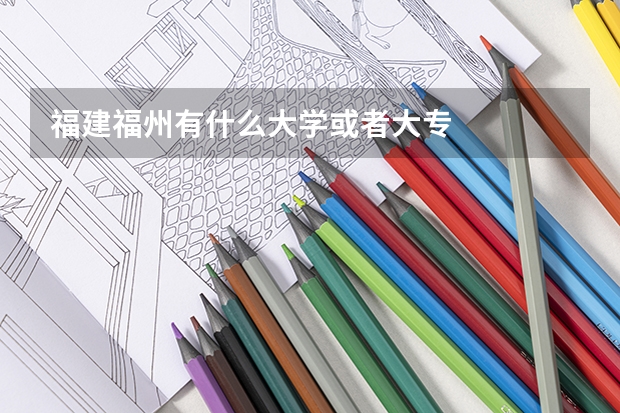 福建福州有什么大学或者大专