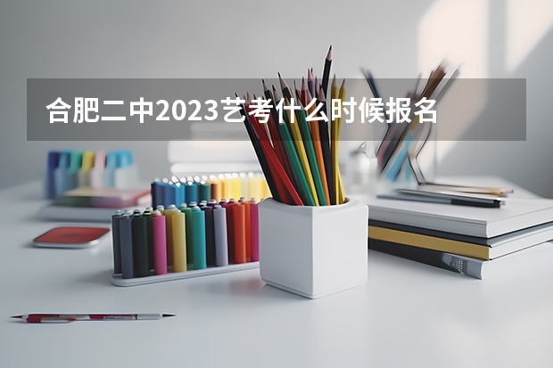 合肥二中2023艺考什么时候报名