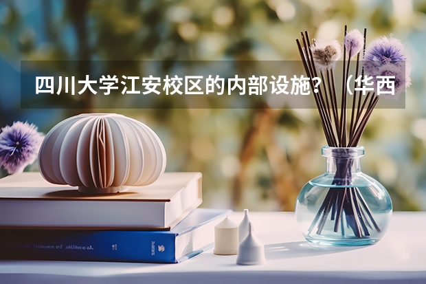 四川大学江安校区的内部设施？（华西理工大学录取分数线）