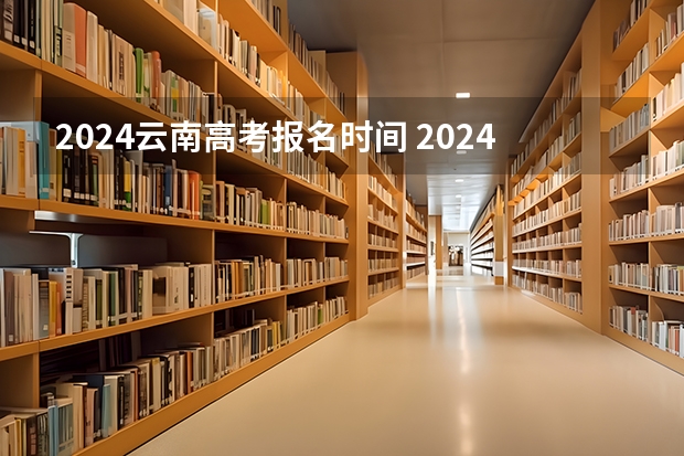 2024云南高考报名时间 2024年高考报名缴费步骤
