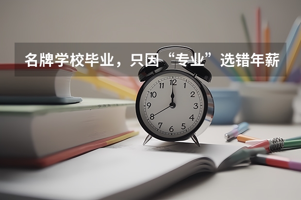 名牌学校毕业，只因“专业”选错年薪不如二本毕业生是怎么回事？